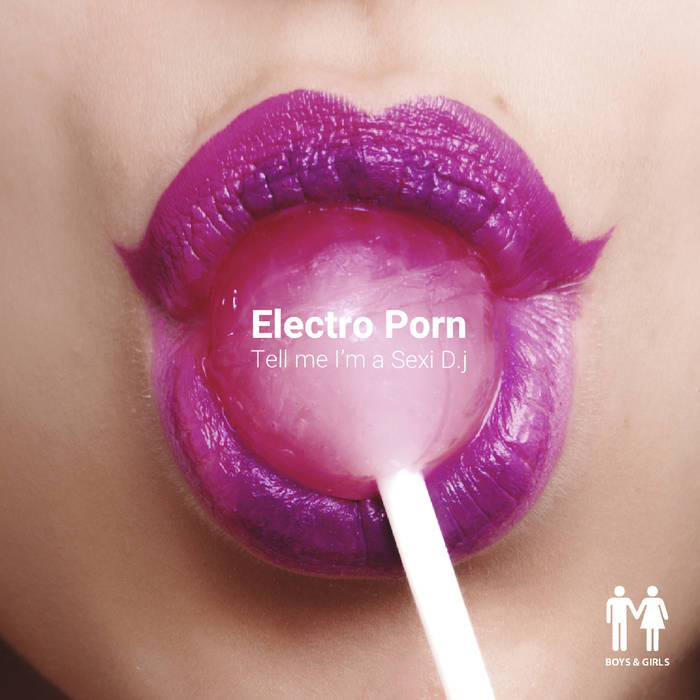 Boys and Girls Records - ELECTRO PORN - Tell Me I'm A Sexy D.j