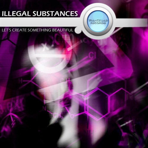 Trance Lab Records - ILLEGAL SUBSTANCES - Let's Create Something Beautiful